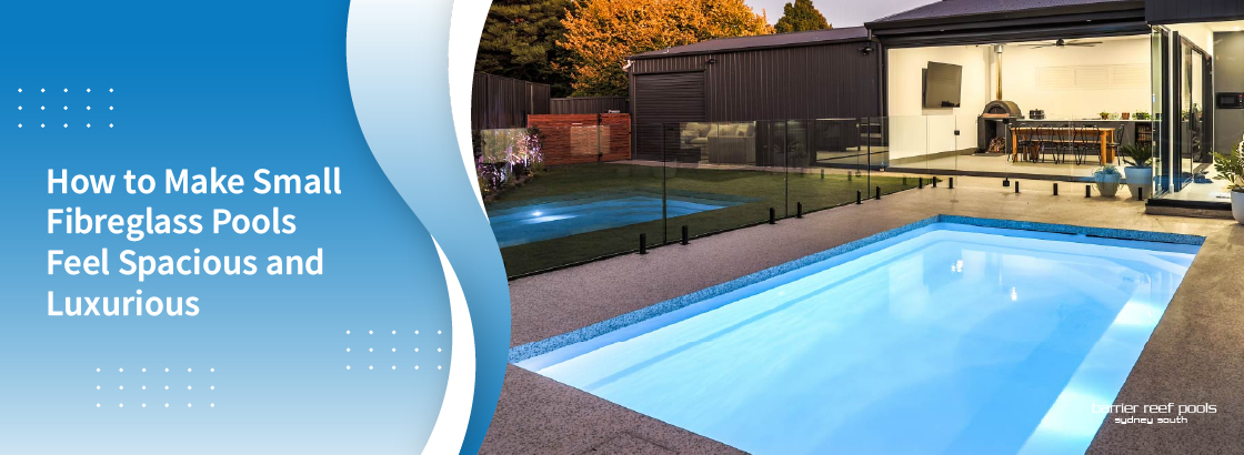 How to Make Small Fibreglass Pools Feel Spacious and Luxurious