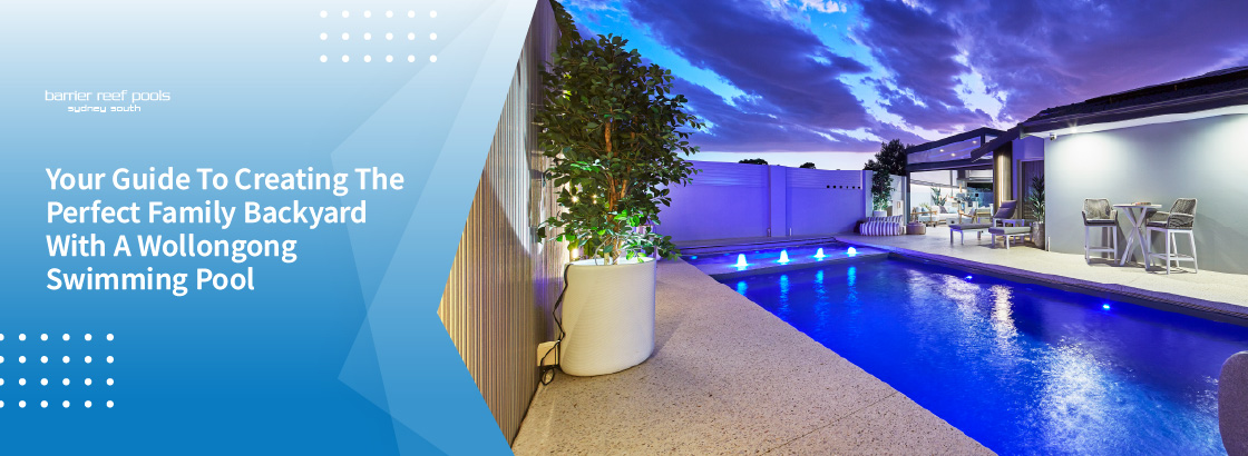 Your Guide To Creating The Perfect Family Backyard With A Wollongong Swimming Pool Banner