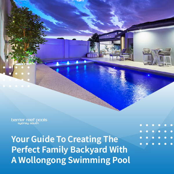 Your Guide To Creating The Perfect Family Backyard With A Wollongong Swimming Pool Featured Image