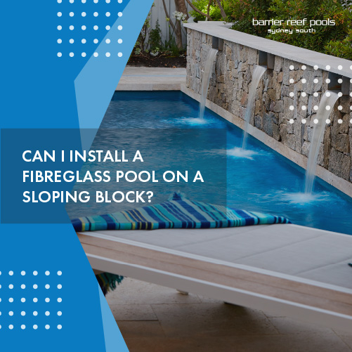 can-i-install-a-fibreglass-pool-on-a-sloping-block-featuredimage